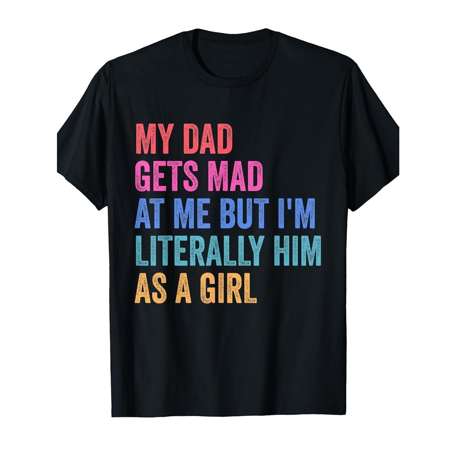 “Literally Him As A Girl” Dad Humor Tee – My Dad Gets Mad Funny Daughter Shirt, Soft Retro Cotton Crewneck