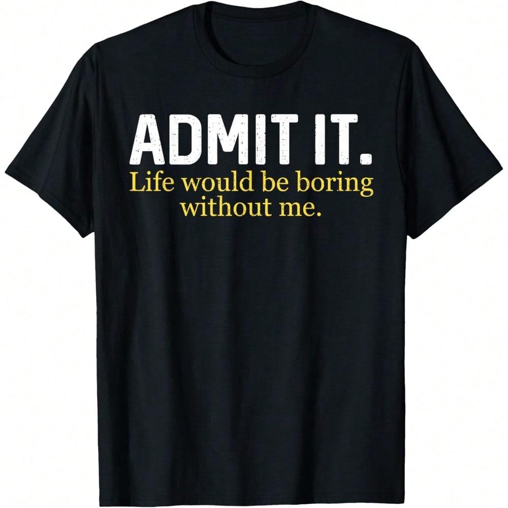 Funny Admit It Life Would Be Boring Without Me Humor Quote T-Shirt