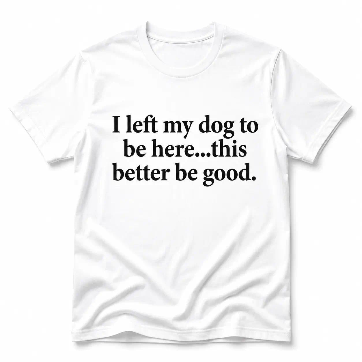 I Left My Dog To Be Here Funny Quote T-Shirt, Sarcastic Humor Graphic Design Unisex Cotton T-shirt for for Women Womenswear Top Black Casual
