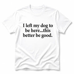 I Left My Dog To Be Here Funny Quote T-Shirt, Sarcastic Humor Graphic Design Unisex Cotton T-shirt for for Women Womenswear Top Black Casual