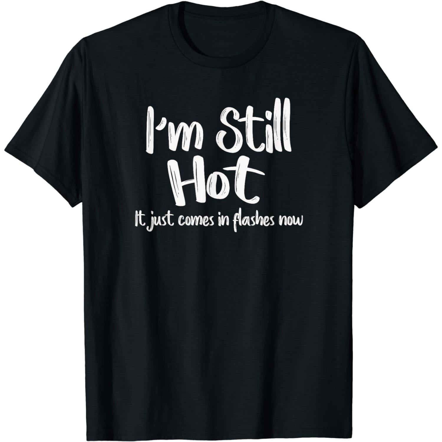 I'm Still Hot It Just Comes In Flashes Now T-Shirt
