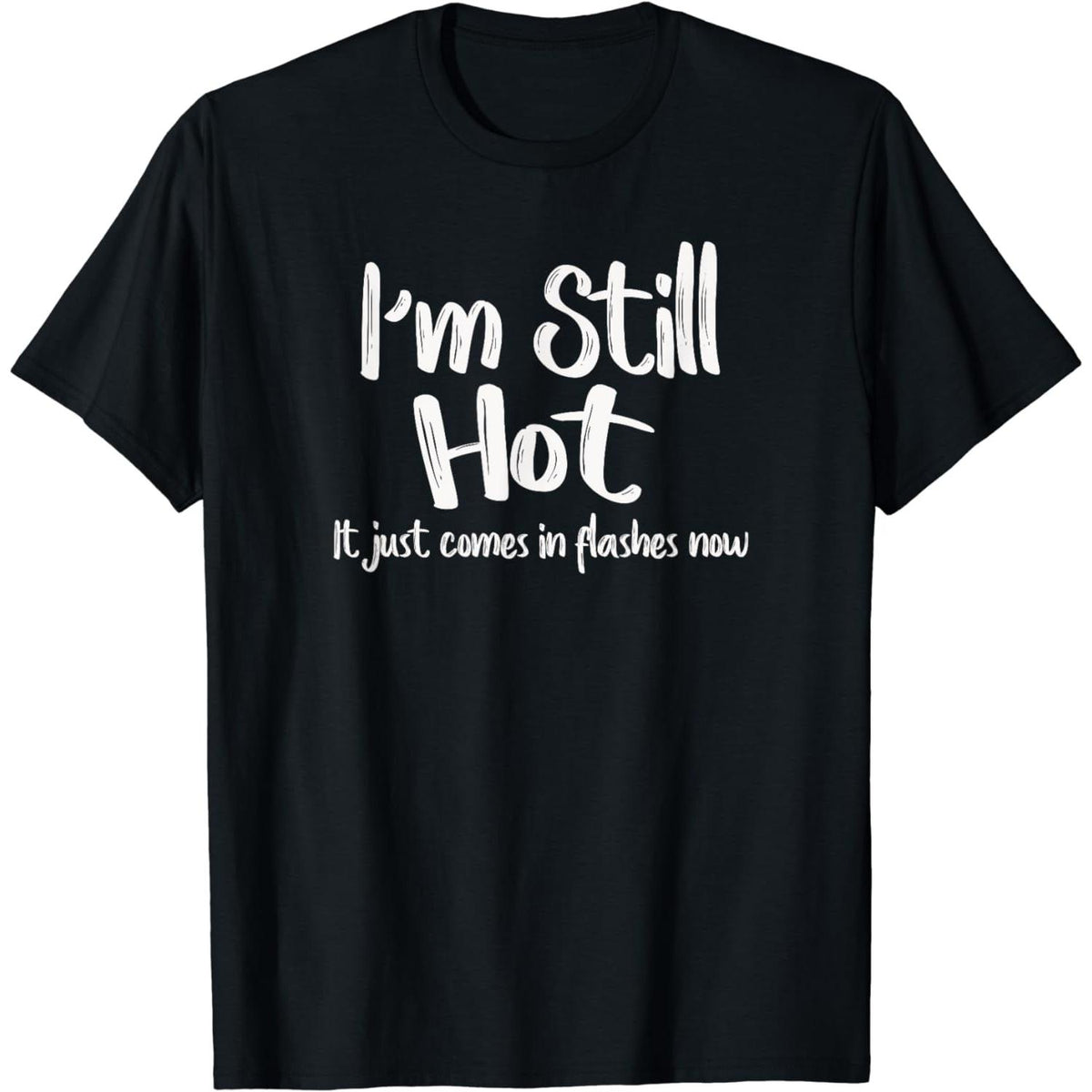 I'm Still Hot It Just Comes In Flashes Now T-Shirt