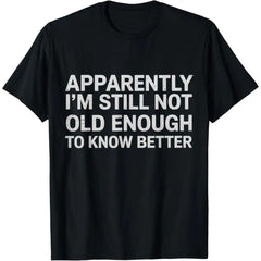 100% Premium Cotton graphic tees Apparently I'm Still Not Old Enough to Know Better Funny T-Shirt