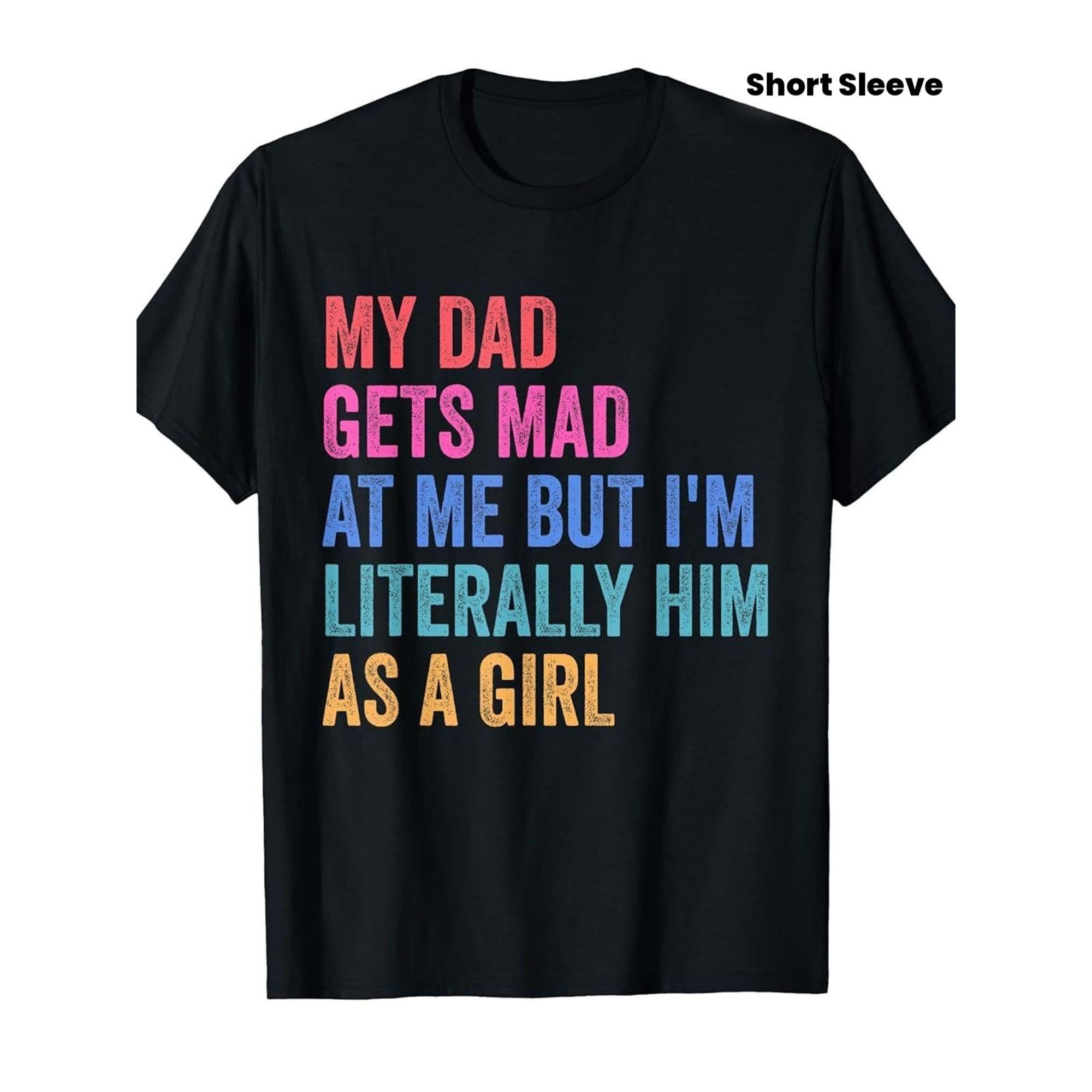 “Literally Him As A Girl” Dad Humor Tee – My Dad Gets Mad Funny Daughter Shirt, Soft Retro Cotton Crewneck
