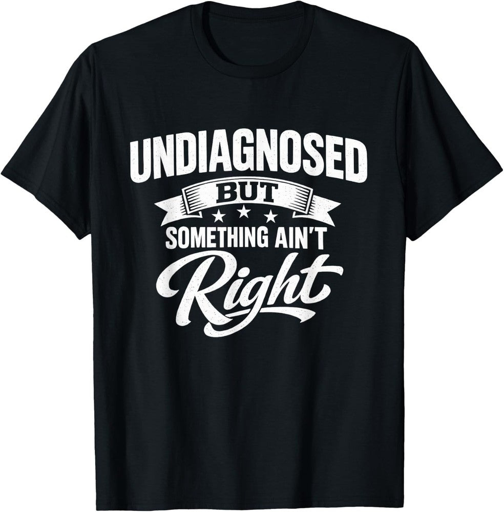 Undiagnosed But Something Ain't Right Funny Sarcastic Humor T-Shirt