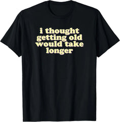 I thought getting old would take longer | funny, sarcastic T-Shirt
