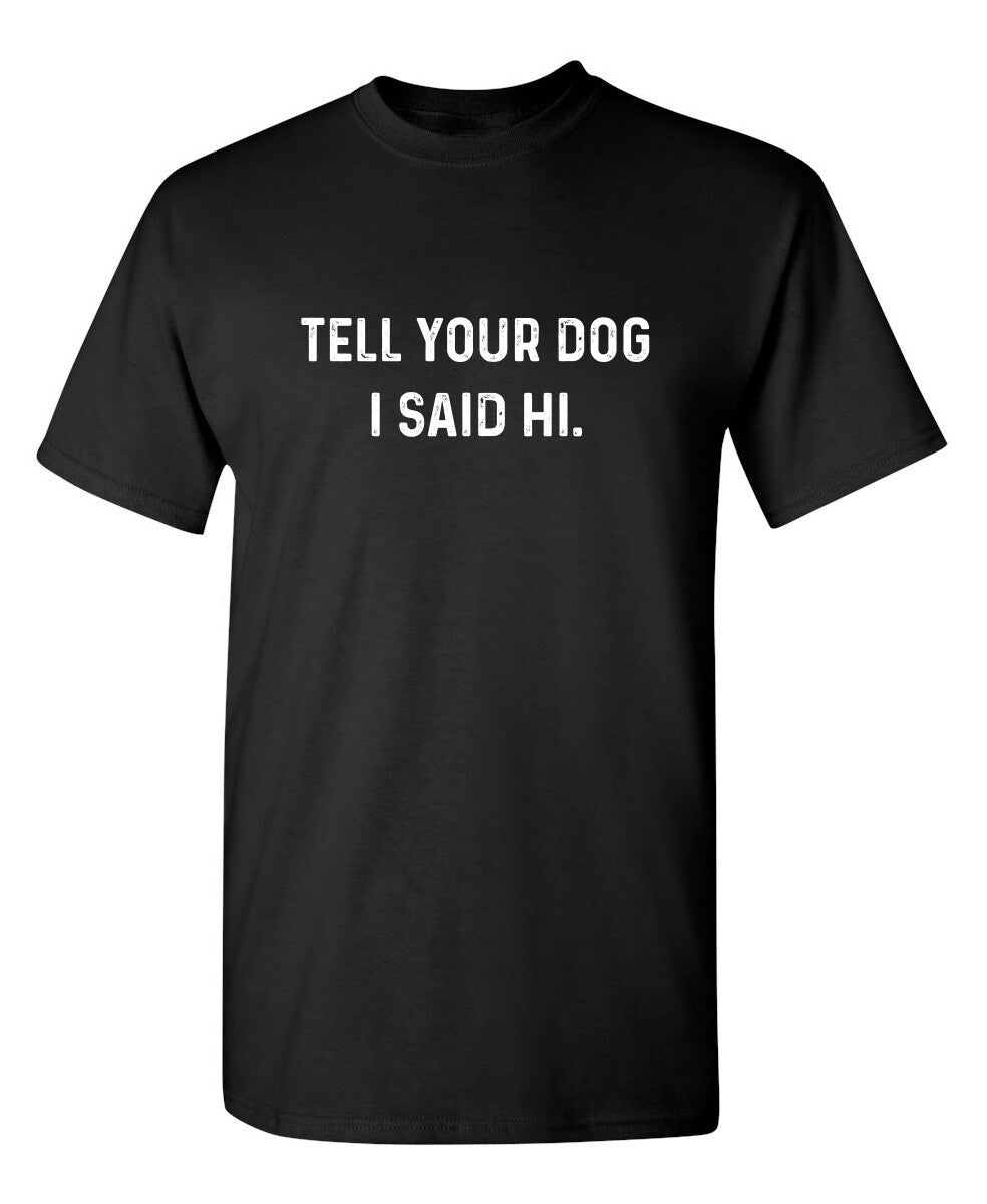 Tell Your Dog I Said Hi Sarcastic Novelty Funny T-Shirts