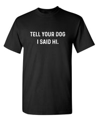 Tell Your Dog I Said Hi Sarcastic Novelty Funny T-Shirts