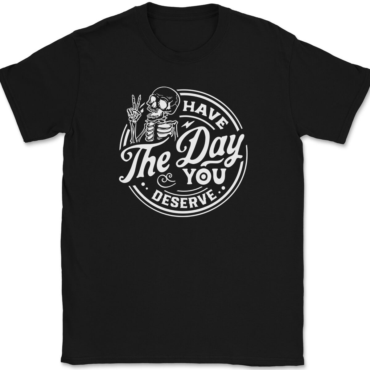 Have The Day You Deserve T-Shirt Funny Motivational Humor Sarcastic Gift Tee