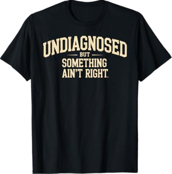 Funny Undiagnosed But Something Ain't Right T-Shirt - Sarcastic Mental Health Humor Tee