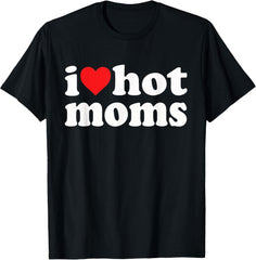 I Love Hot Moms I Heart Hot Moms Funny Design Unisex T-Shirt